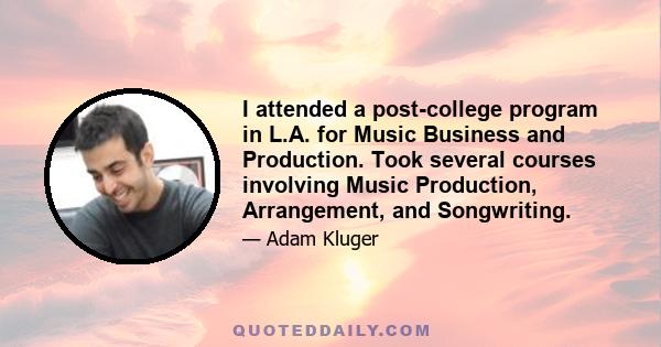 I attended a post-college program in L.A. for Music Business and Production. Took several courses involving Music Production, Arrangement, and Songwriting.