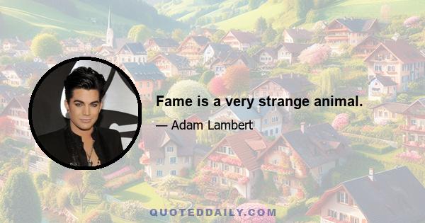 Fame is a very strange animal.