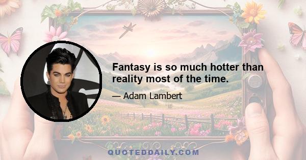 Fantasy is so much hotter than reality most of the time.