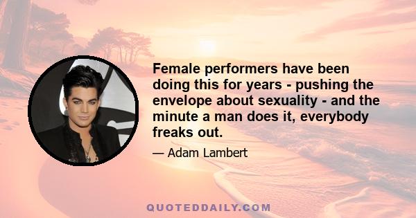 Female performers have been doing this for years - pushing the envelope about sexuality - and the minute a man does it, everybody freaks out.