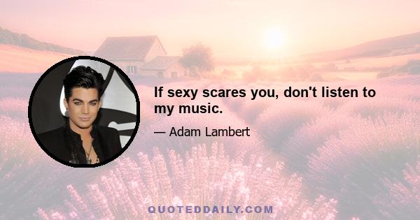 If sexy scares you, don't listen to my music.