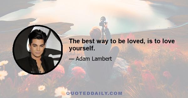 The best way to be loved, is to love yourself.