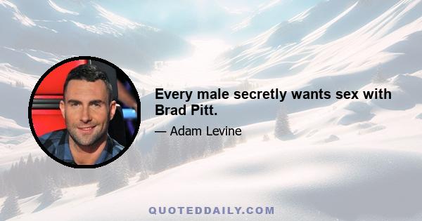 Every male secretly wants sex with Brad Pitt.