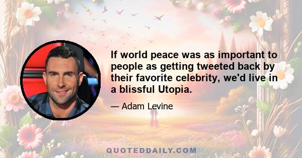 If world peace was as important to people as getting tweeted back by their favorite celebrity, we'd live in a blissful Utopia.