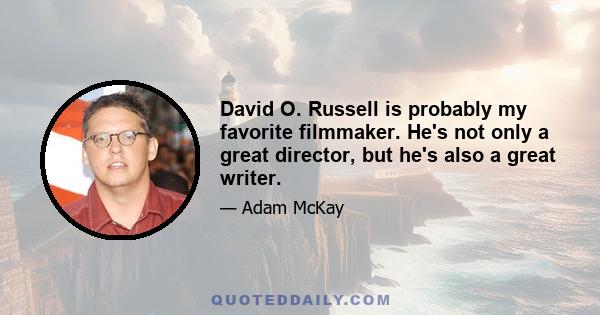 David O. Russell is probably my favorite filmmaker. He's not only a great director, but he's also a great writer.