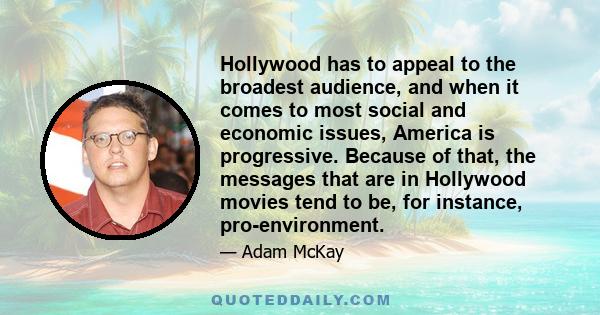 Hollywood has to appeal to the broadest audience, and when it comes to most social and economic issues, America is progressive. Because of that, the messages that are in Hollywood movies tend to be, for instance,