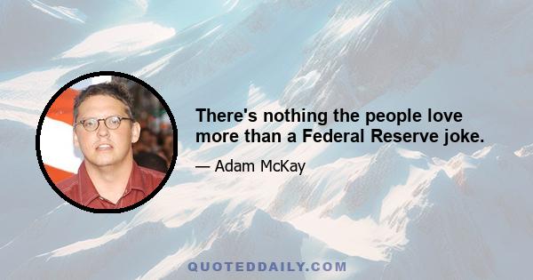 There's nothing the people love more than a Federal Reserve joke.