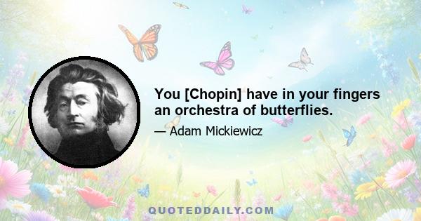 You [Chopin] have in your fingers an orchestra of butterflies.