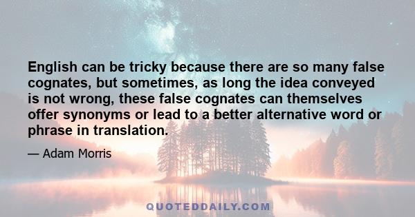 English can be tricky because there are so many false cognates, but sometimes, as long the idea conveyed is not wrong, these false cognates can themselves offer synonyms or lead to a better alternative word or phrase in 