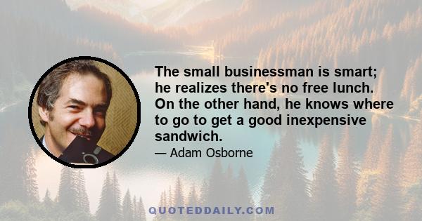 The small businessman is smart; he realizes there's no free lunch. On the other hand, he knows where to go to get a good inexpensive sandwich.