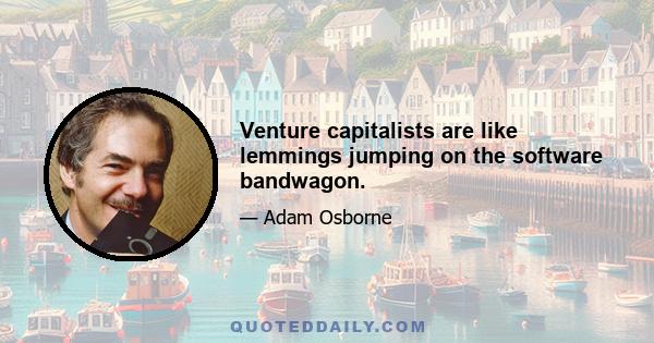 Venture capitalists are like lemmings jumping on the software bandwagon.