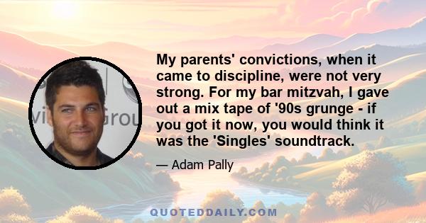 My parents' convictions, when it came to discipline, were not very strong. For my bar mitzvah, I gave out a mix tape of '90s grunge - if you got it now, you would think it was the 'Singles' soundtrack.