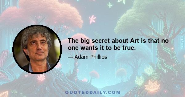 The big secret about Art is that no one wants it to be true.