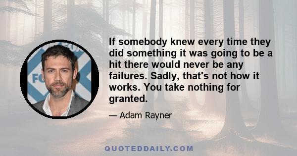 If somebody knew every time they did something it was going to be a hit there would never be any failures. Sadly, that's not how it works. You take nothing for granted.