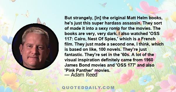 But strangely, [in] the original Matt Helm books, he's just this super hardass assassin. They sort of made it into a sexy romp for the movies. The books are very, very dark. I also watched 'OSS 117: Cairo, Nest Of