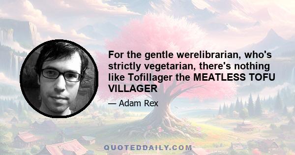 For the gentle werelibrarian, who's strictly vegetarian, there's nothing like Tofillager the MEATLESS TOFU VILLAGER