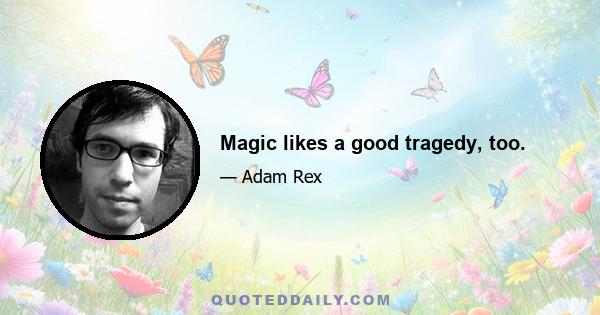 Magic likes a good tragedy, too.