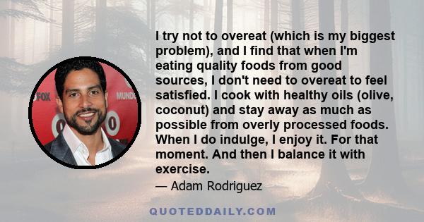 I try not to overeat (which is my biggest problem), and I find that when I'm eating quality foods from good sources, I don't need to overeat to feel satisfied. I cook with healthy oils (olive, coconut) and stay away as