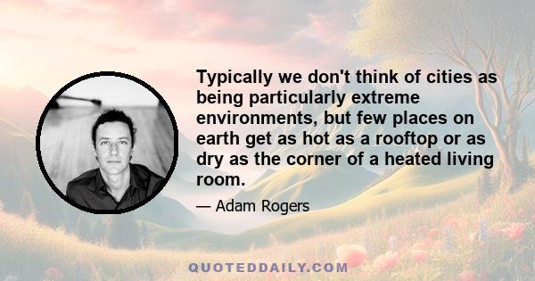 Typically we don't think of cities as being particularly extreme environments, but few places on earth get as hot as a rooftop or as dry as the corner of a heated living room.