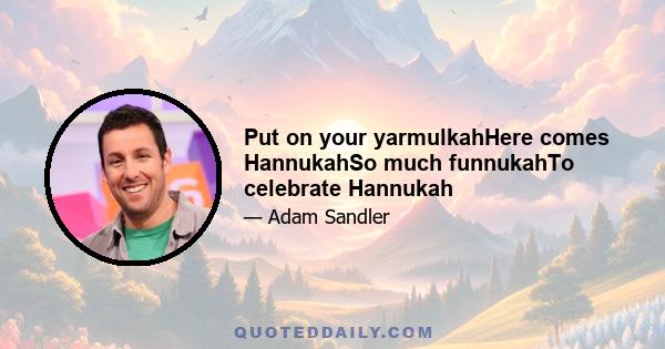 Put on your yarmulkahHere comes HannukahSo much funnukahTo celebrate Hannukah