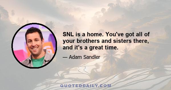 SNL is a home. You've got all of your brothers and sisters there, and it's a great time.