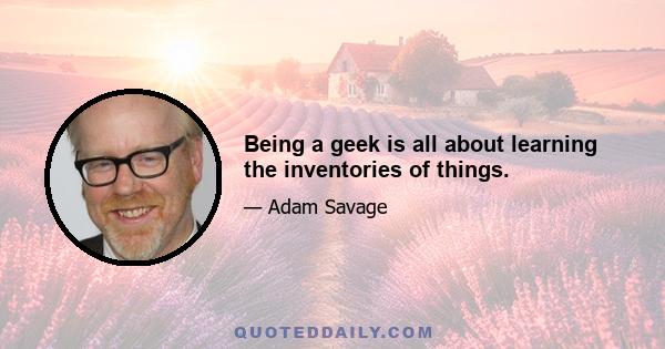 Being a geek is all about learning the inventories of things.