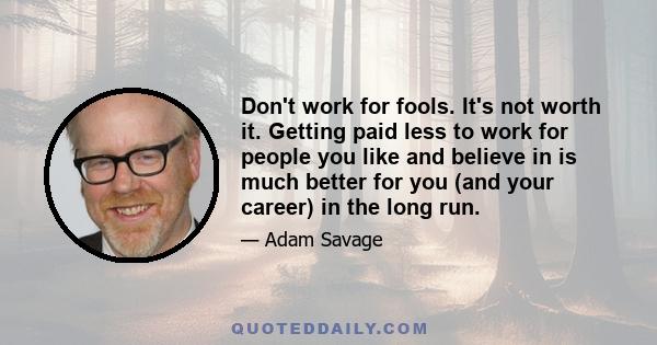 Don't work for fools. It's not worth it. Getting paid less to work for people you like and believe in is much better for you (and your career) in the long run.