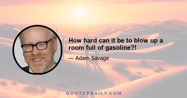 How hard can it be to blow up a room full of gasoline?!