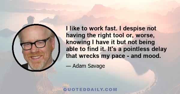 I like to work fast. I despise not having the right tool or, worse, knowing I have it but not being able to find it. It's a pointless delay that wrecks my pace - and mood.