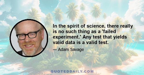 In the spirit of science, there really is no such thing as a 'failed experiment.' Any test that yields valid data is a valid test.