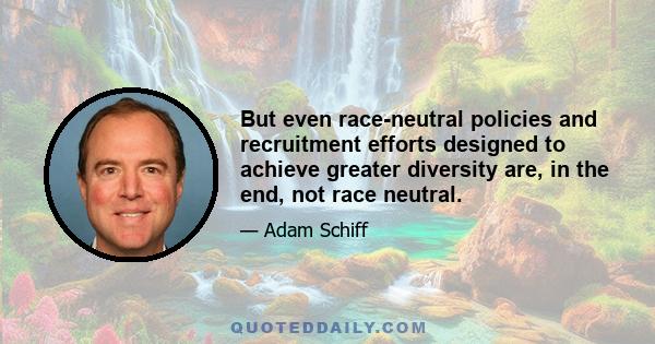 But even race-neutral policies and recruitment efforts designed to achieve greater diversity are, in the end, not race neutral.