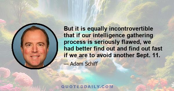 But it is equally incontrovertible that if our intelligence gathering process is seriously flawed, we had better find out and find out fast if we are to avoid another Sept. 11.