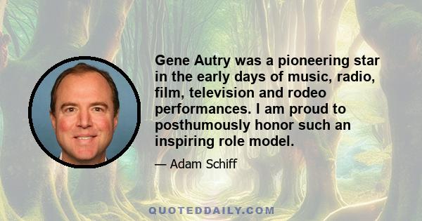 Gene Autry was a pioneering star in the early days of music, radio, film, television and rodeo performances. I am proud to posthumously honor such an inspiring role model.