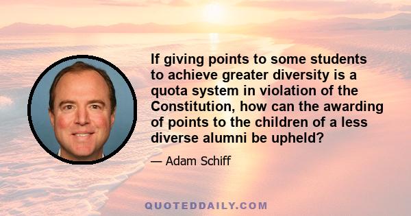 If giving points to some students to achieve greater diversity is a quota system in violation of the Constitution, how can the awarding of points to the children of a less diverse alumni be upheld?