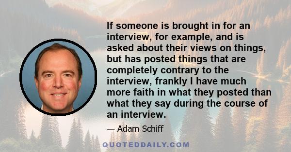 If someone is brought in for an interview, for example, and is asked about their views on things, but has posted things that are completely contrary to the interview, frankly I have much more faith in what they posted