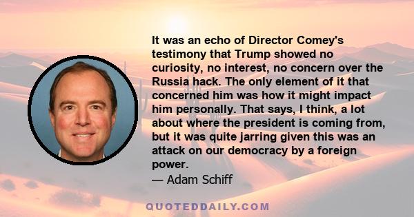 It was an echo of Director Comey's testimony that Trump showed no curiosity, no interest, no concern over the Russia hack. The only element of it that concerned him was how it might impact him personally. That says, I