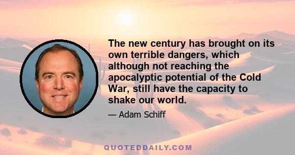 The new century has brought on its own terrible dangers, which although not reaching the apocalyptic potential of the Cold War, still have the capacity to shake our world.