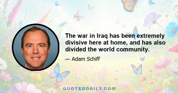 The war in Iraq has been extremely divisive here at home, and has also divided the world community.