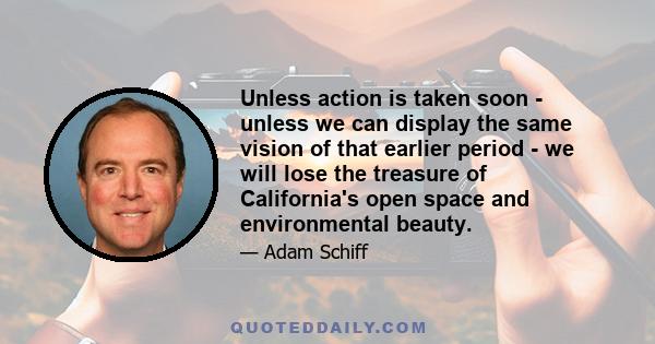 Unless action is taken soon - unless we can display the same vision of that earlier period - we will lose the treasure of California's open space and environmental beauty.