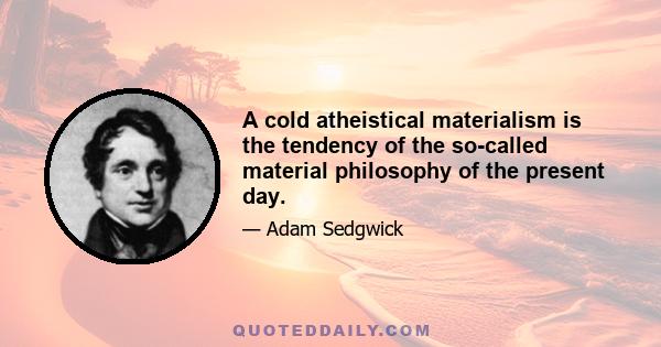 A cold atheistical materialism is the tendency of the so-called material philosophy of the present day.