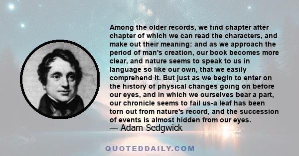 Among the older records, we find chapter after chapter of which we can read the characters, and make out their meaning: and as we approach the period of man's creation, our book becomes more clear, and nature seems to