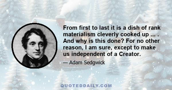 From first to last it is a dish of rank materialism cleverly cooked up ... . And why is this done? For no other reason, I am sure, except to make us independent of a Creator.