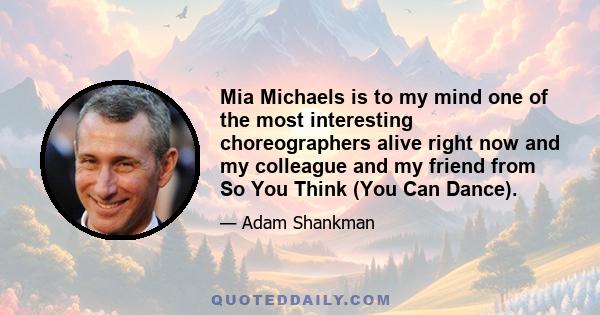 Mia Michaels is to my mind one of the most interesting choreographers alive right now and my colleague and my friend from So You Think (You Can Dance).