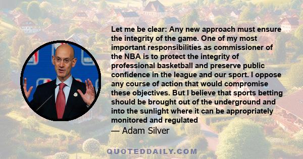 Let me be clear: Any new approach must ensure the integrity of the game. One of my most important responsibilities as commissioner of the NBA is to protect the integrity of professional basketball and preserve public