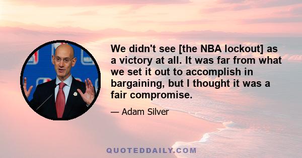 We didn't see [the NBA lockout] as a victory at all. It was far from what we set it out to accomplish in bargaining, but I thought it was a fair compromise.