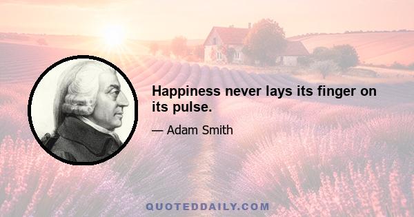 Happiness never lays its finger on its pulse.