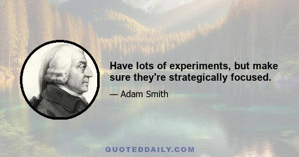 Have lots of experiments, but make sure they're strategically focused.