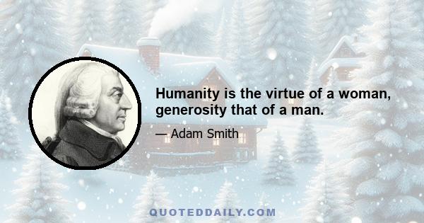 Humanity is the virtue of a woman, generosity that of a man.