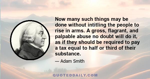 Now many such things may be done without intitling the people to rise in arms. A gross, flagrant, and palpable abuse no doubt will do it, as if they should be required to pay a tax equal to half or third of their