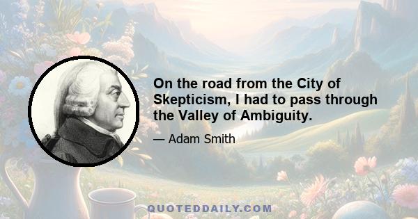 On the road from the City of Skepticism, I had to pass through the Valley of Ambiguity.